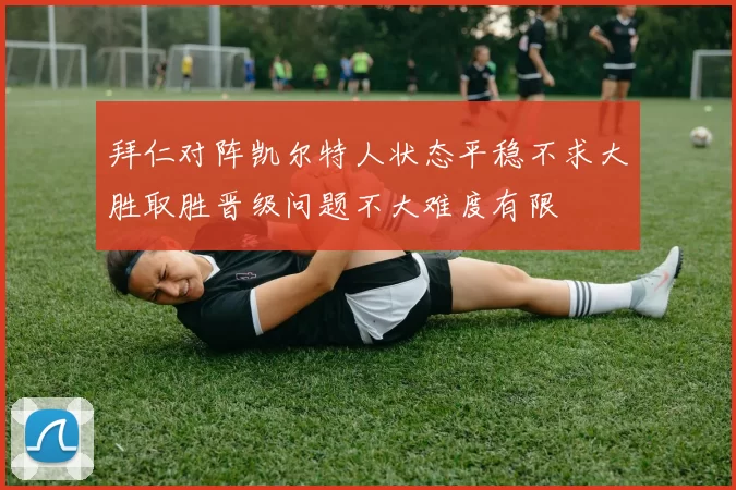 拜仁对阵凯尔特人状态平稳不求大胜取胜晋级问题不大难度有限